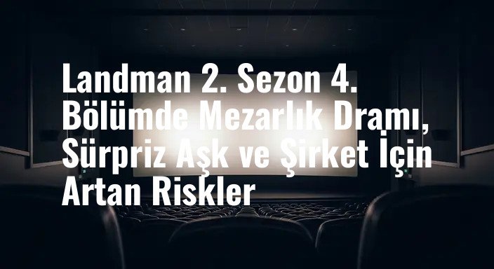 Landman 2. Sezon 4. Bölümde Mezarlık Dramı, Sürpriz Aşk ve Şirket İçin Artan Riskler