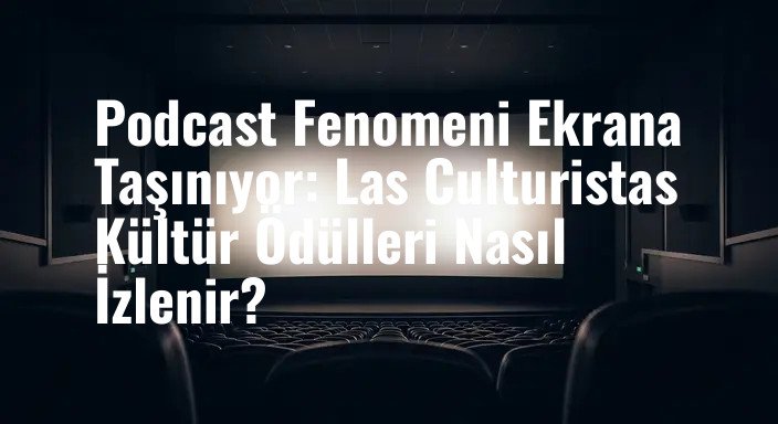 Podcast Fenomeni Ekrana Taşınıyor: Las Culturistas Kültür Ödülleri Nasıl İzlenir?