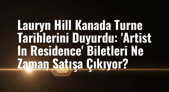 Lauryn Hill Kanada Turne Tarihlerini Duyurdu: 'Artist In Residence' Biletleri Ne Zaman Satışa Çıkıyor?