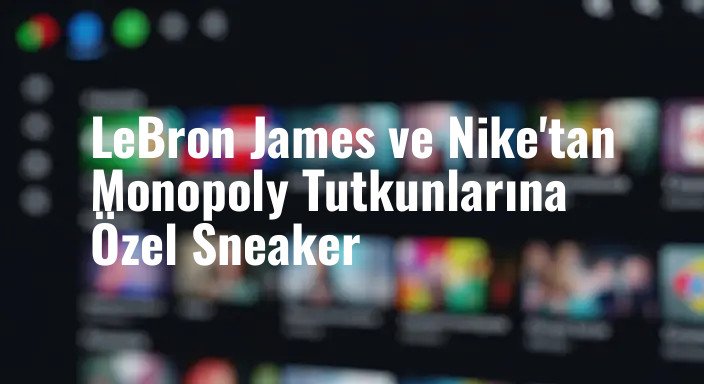 LeBron James ve Nike'tan Monopoly Tutkunlarına Özel Sneaker