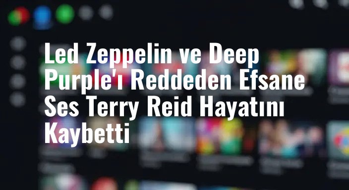 Led Zeppelin ve Deep Purple'ı Reddeden Efsane Ses Terry Reid Hayatını Kaybetti
