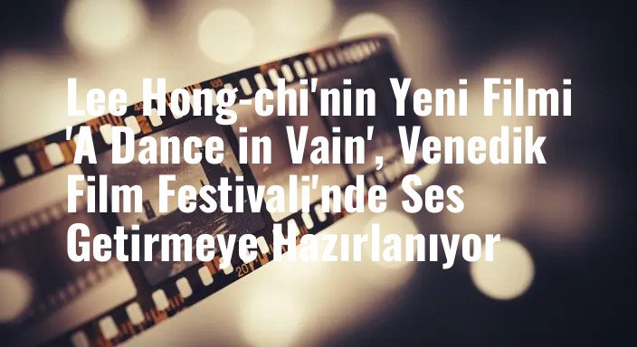 Lee Hong-chi'nin Yeni Filmi 'A Dance in Vain', Venedik Film Festivali'nde Ses Getirmeye Hazırlanıyor