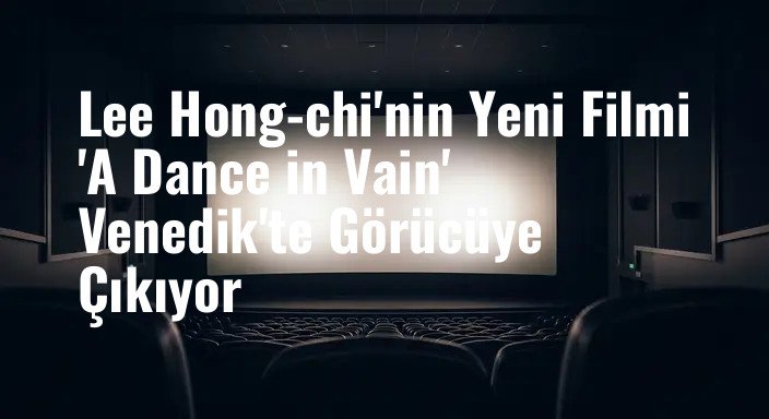 Lee Hong-chi'nin Yeni Filmi 'A Dance in Vain' Venedik'te Görücüye Çıkıyor