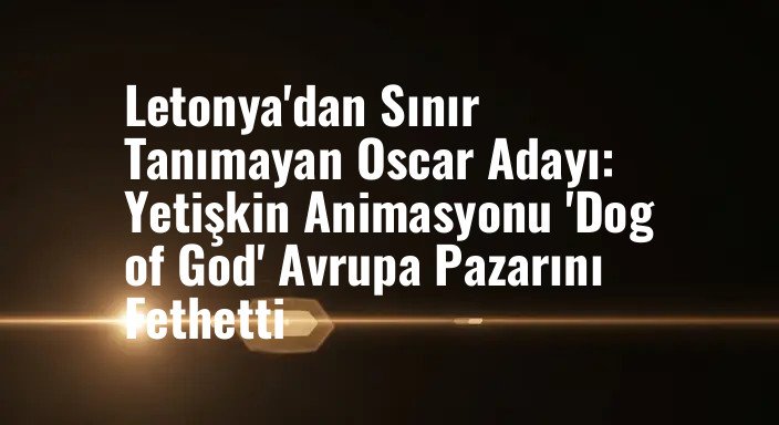Letonya'dan Sınır Tanımayan Oscar Adayı: Yetişkin Animasyonu 'Dog of God' Avrupa Pazarını Fethetti
