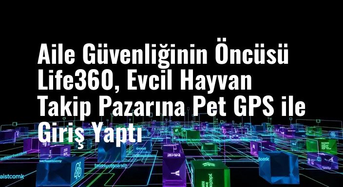 Aile Güvenliğinin Öncüsü Life360, Evcil Hayvan Takip Pazarına Pet GPS ile Giriş Yaptı
