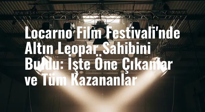 Locarno Film Festivali'nde Altın Leopar Sahibini Buldu: İşte Öne Çıkanlar ve Tüm Kazananlar