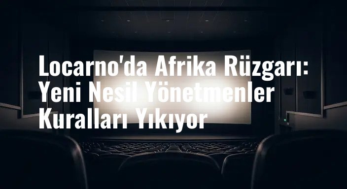 Locarno'da Afrika Rüzgarı: Yeni Nesil Yönetmenler Kuralları Yıkıyor