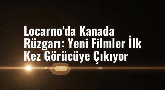 Locarno'da Kanada Rüzgarı: Yeni Filmler İlk Kez Görücüye Çıkıyor