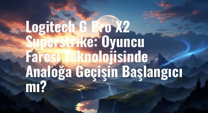 Logitech G Pro X2 Superstrike: Oyuncu Faresi Teknolojisinde Analoğa Geçişin Başlangıcı mı?