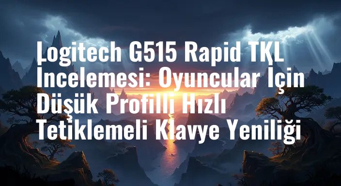 Logitech G515 Rapid TKL İncelemesi: Oyuncular İçin Düşük Profilli Hızlı Tetiklemeli Klavye Yeniliği