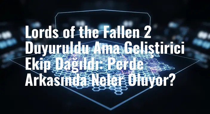 Lords of the Fallen 2 Duyuruldu Ama Geliştirici Ekip Dağıldı: Perde Arkasında Neler Oluyor?