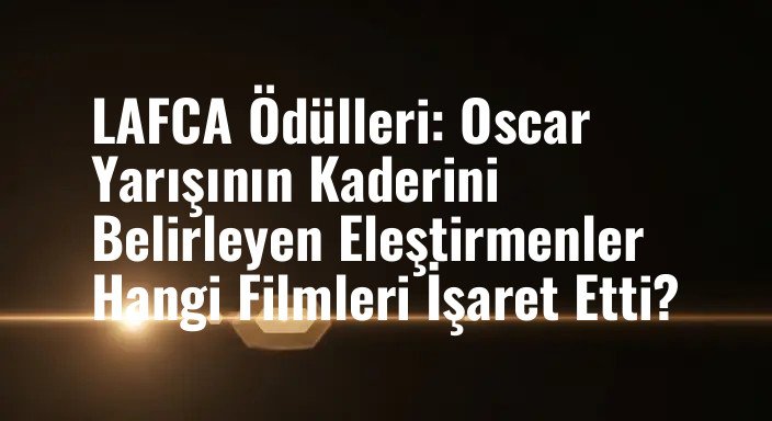 LAFCA Ödülleri: Oscar Yarışının Kaderini Belirleyen Eleştirmenler Hangi Filmleri İşaret Etti?