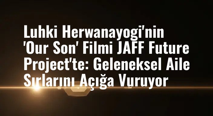 Luhki Herwanayogi'nin 'Our Son' Filmi JAFF Future Project'te: Geleneksel Aile Sırlarını Açığa Vuruyor