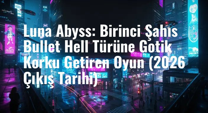 Luna Abyss: Birinci Şahıs Bullet Hell Türüne Gotik Korku Getiren Oyun (2026 Çıkış Tarihi)