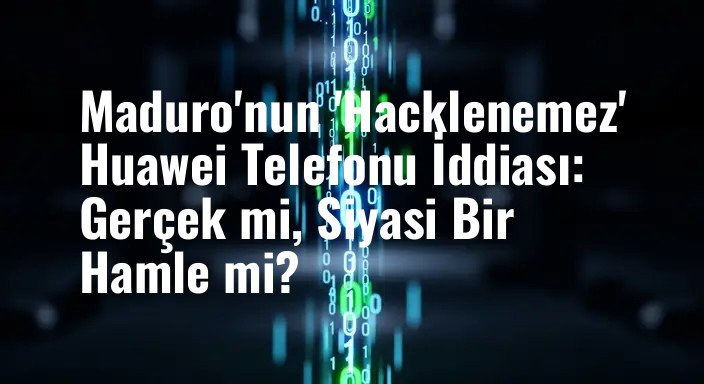 Maduro'nun 'Hacklenemez' Huawei Telefonu İddiası: Gerçek mi, Siyasi Bir Hamle mi?