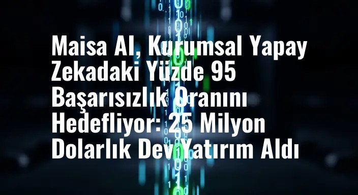 Maisa AI, Kurumsal Yapay Zekadaki Yüzde 95 Başarısızlık Oranını Hedefliyor: 25 Milyon Dolarlık Dev Yatırım Aldı