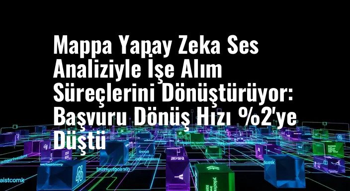 Mappa Yapay Zeka Ses Analiziyle İşe Alım Süreçlerini Dönüştürüyor: Başvuru Dönüş Hızı %2'ye Düştü