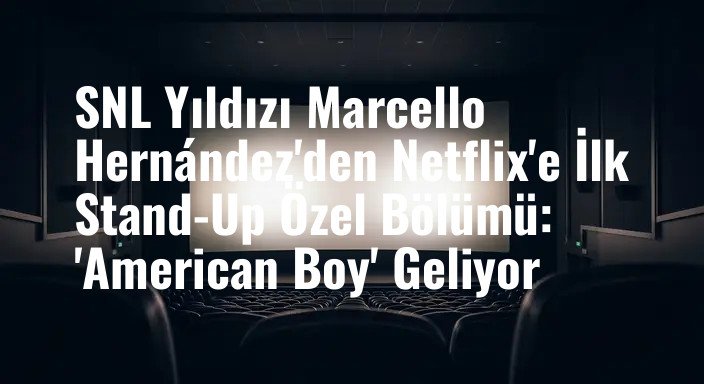 SNL Yıldızı Marcello Hernández'den Netflix'e İlk Stand-Up Özel Bölümü: 'American Boy' Geliyor