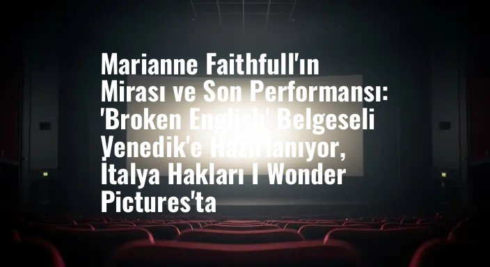 Marianne Faithfull'ın Mirası ve Son Performansı: 'Broken English' Belgeseli Venedik'e Hazırlanıyor, İtalya Hakları I Wonder Pictures'ta