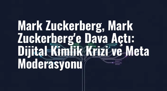 Mark Zuckerberg, Mark Zuckerberg'e Dava Açtı: Dijital Kimlik Krizi ve Meta Moderasyonu