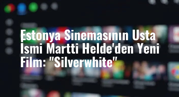 Estonya Sinemasının Usta İsmi Martti Helde'den Yeni Film: "Silverwhite"