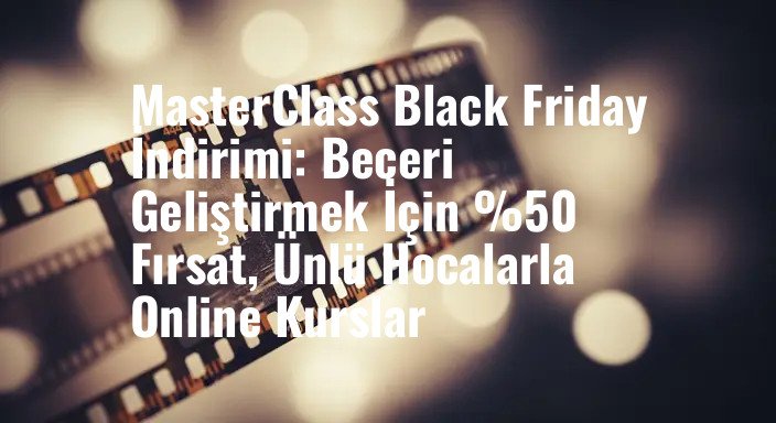 MasterClass Black Friday İndirimi: Beceri Geliştirmek İçin %50 Fırsat, Ünlü Hocalarla Online Kurslar