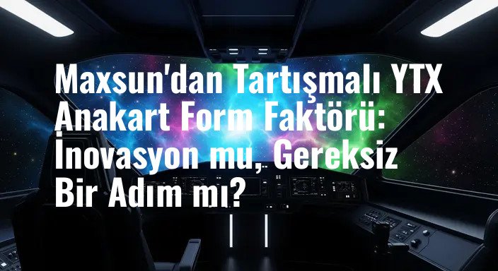 Maxsun'dan Tartışmalı YTX Anakart Form Faktörü: İnovasyon mu, Gereksiz Bir Adım mı?