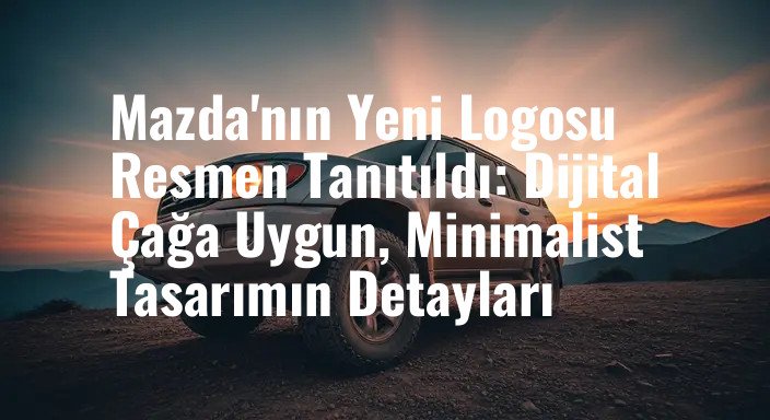 Mazda'nın Yeni Logosu Resmen Tanıtıldı: Dijital Çağa Uygun, Minimalist Tasarımın Detayları