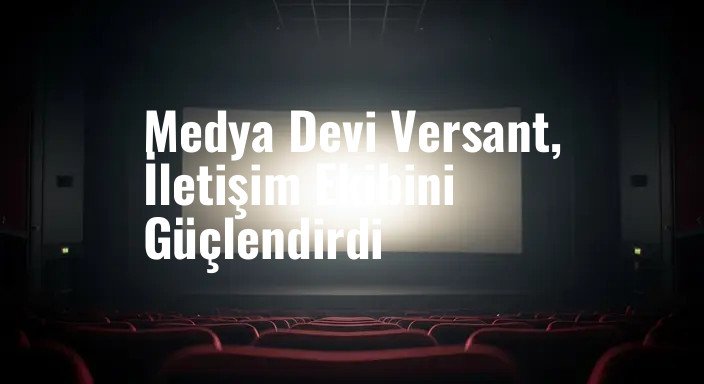 Medya Devi Versant, İletişim Ekibini Güçlendirdi