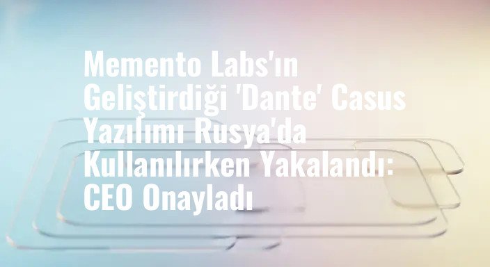Memento Labs'ın Geliştirdiği 'Dante' Casus Yazılımı Rusya'da Kullanılırken Yakalandı: CEO Onayladı
