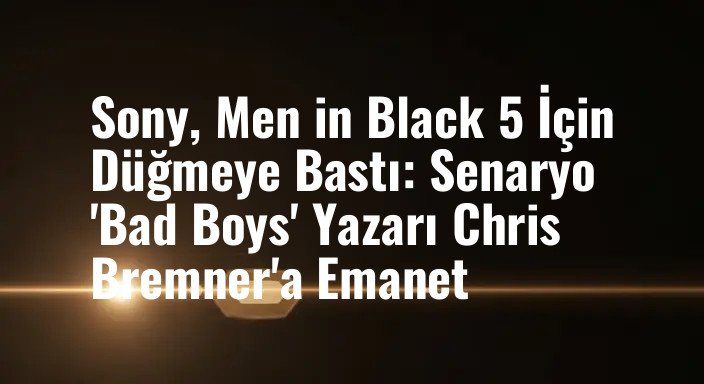 Sony, Men in Black 5 İçin Düğmeye Bastı: Senaryo 'Bad Boys' Yazarı Chris Bremner'a Emanet