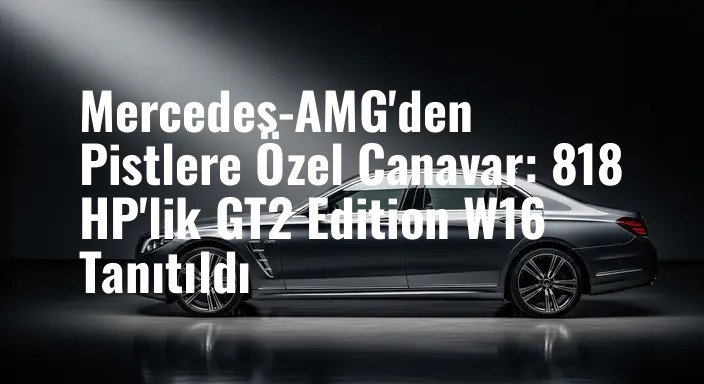 Mercedes-AMG'den Pistlere Özel Canavar: 818 HP'lik GT2 Edition W16 Tanıtıldı
