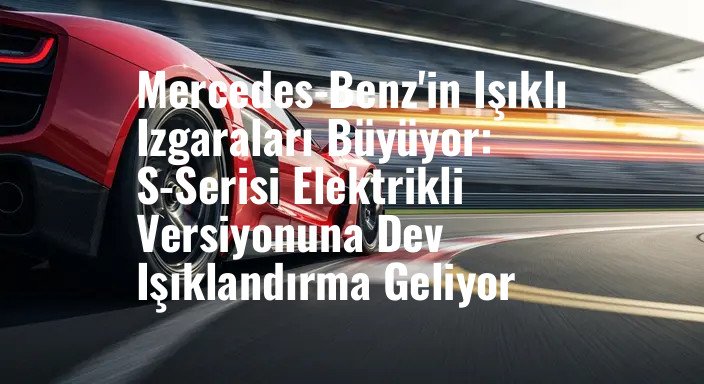Mercedes-Benz'in Işıklı Izgaraları Büyüyor: S-Serisi Elektrikli Versiyonuna Dev Işıklandırma Geliyor