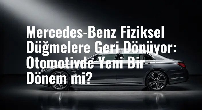 Mercedes-Benz Fiziksel Düğmelere Geri Dönüyor: Otomotivde Yeni Bir Dönem mi?