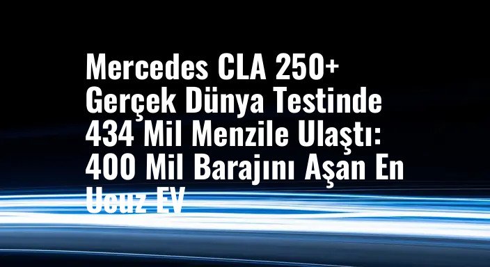 Mercedes CLA 250+ Gerçek Dünya Testinde 434 Mil Menzile Ulaştı: 400 Mil Barajını Aşan En Ucuz EV