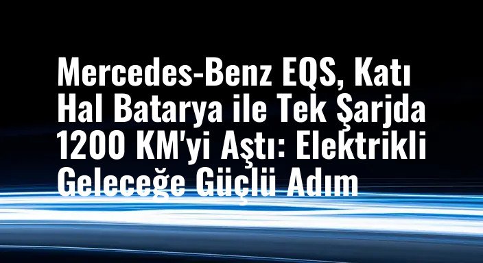 Mercedes-Benz EQS, Katı Hal Batarya ile Tek Şarjda 1200 KM'yi Aştı: Elektrikli Geleceğe Güçlü Adım
