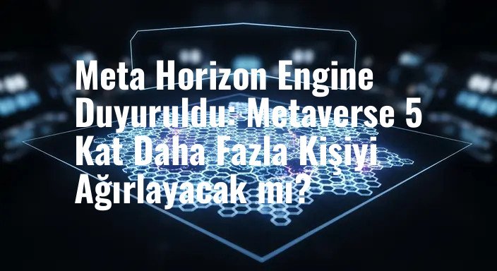 Meta Horizon Engine Duyuruldu: Metaverse 5 Kat Daha Fazla Kişiyi Ağırlayacak mı?