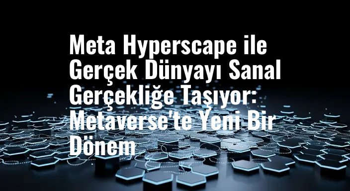 Meta Hyperscape ile Gerçek Dünyayı Sanal Gerçekliğe Taşıyor: Metaverse'te Yeni Bir Dönem