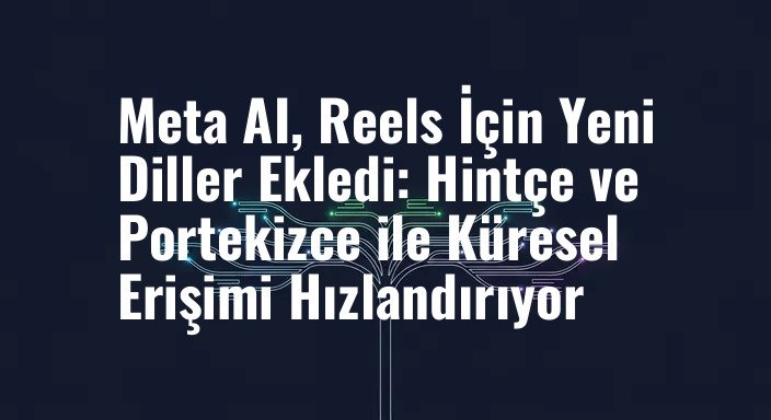 Meta AI, Reels İçin Yeni Diller Ekledi: Hintçe ve Portekizce ile Küresel Erişimi Hızlandırıyor