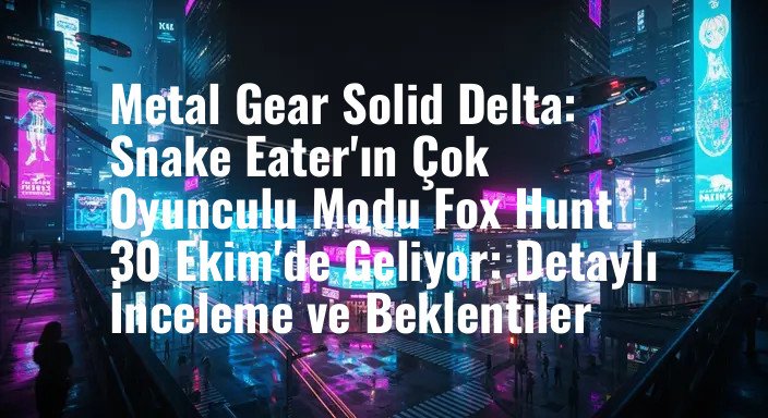 Metal Gear Solid Delta: Snake Eater'ın Çok Oyunculu Modu Fox Hunt 30 Ekim'de Geliyor: Detaylı İnceleme ve Beklentiler