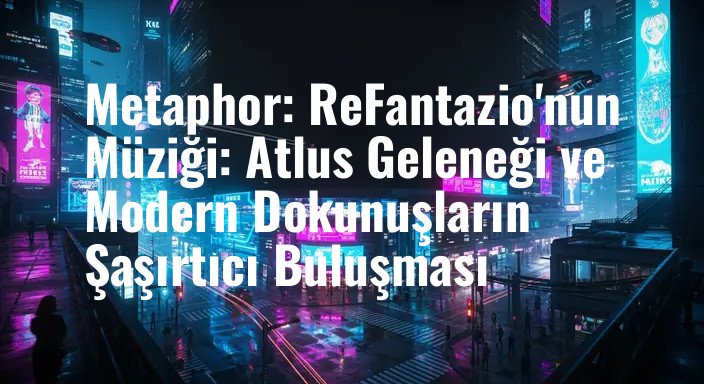 Metaphor: ReFantazio'nun Müziği: Atlus Geleneği ve Modern Dokunuşların Şaşırtıcı Buluşması