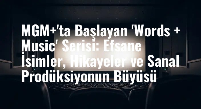 MGM+'ta Başlayan 'Words + Music' Serisi: Efsane İsimler, Hikayeler ve Sanal Prodüksiyonun Büyüsü