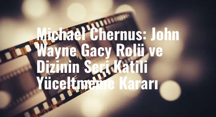 Michael Chernus: John Wayne Gacy Rolü ve Dizinin Seri Katili Yüceltmeme Kararı