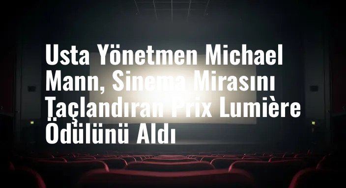 Usta Yönetmen Michael Mann, Sinema Mirasını Taçlandıran Prix Lumière Ödülünü Aldı