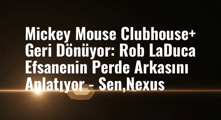 Mickey Mouse Clubhouse+ Geri Dönüyor: Rob LaDuca Efsanenin Perde Arkasını Anlatıyor - Sen,Nexus