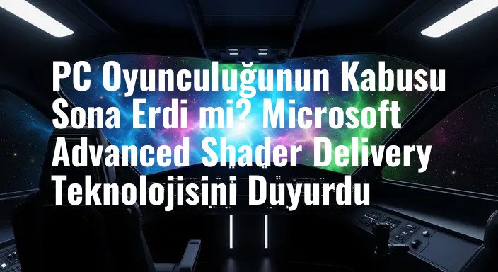 PC Oyunculuğunun Kabusu Sona Erdi mi? Microsoft Advanced Shader Delivery Teknolojisini Duyurdu
