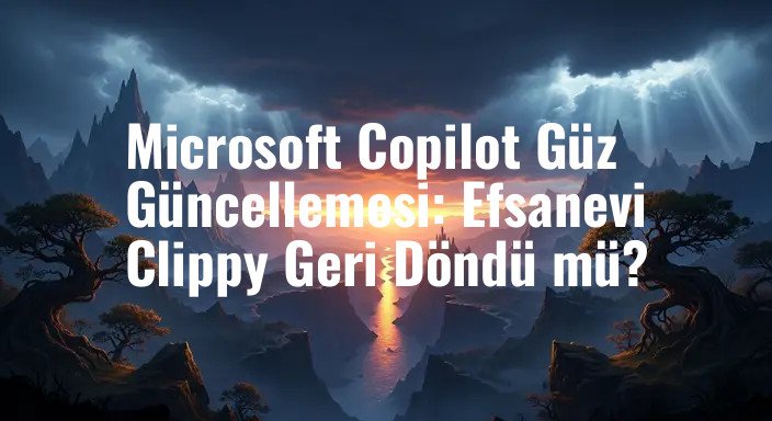 Microsoft Copilot Güz Güncellemesi: Efsanevi Clippy Geri Döndü mü?