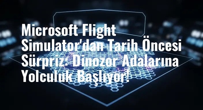 Microsoft Flight Simulator'dan Tarih Öncesi Sürpriz: Dinozor Adalarına Yolculuk Başlıyor!