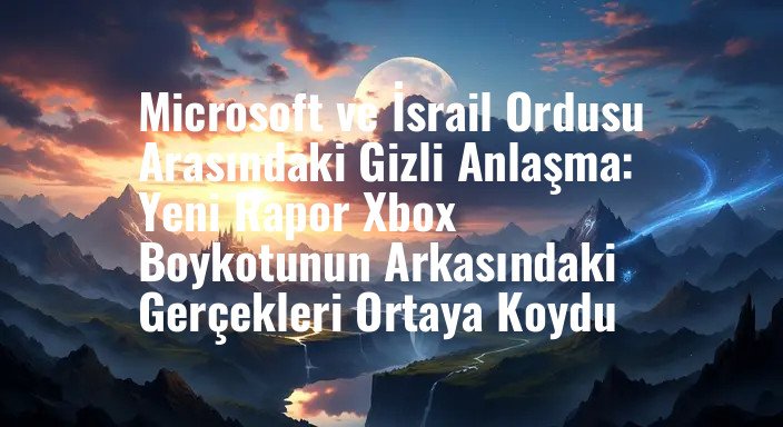 Microsoft ve İsrail Ordusu Arasındaki Gizli Anlaşma: Yeni Rapor Xbox Boykotunun Arkasındaki Gerçekleri Ortaya Koydu