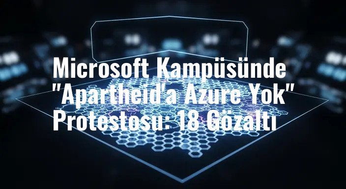 Microsoft Kampüsünde "Apartheid'a Azure Yok" Protestosu: 18 Gözaltı